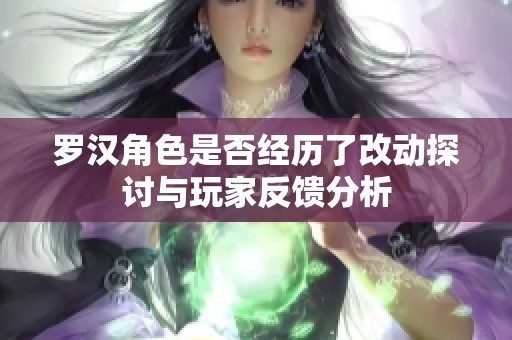 罗汉角色是否经历了改动探讨与玩家反馈分析