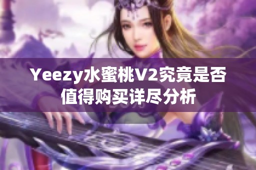 Yeezy水蜜桃V2究竟是否值得购买详尽分析