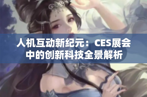 人机互动新纪元：CES展会中的创新科技全景解析