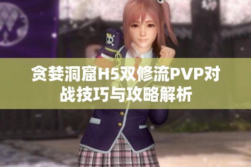 贪婪洞窟H5双修流PVP对战技巧与攻略解析