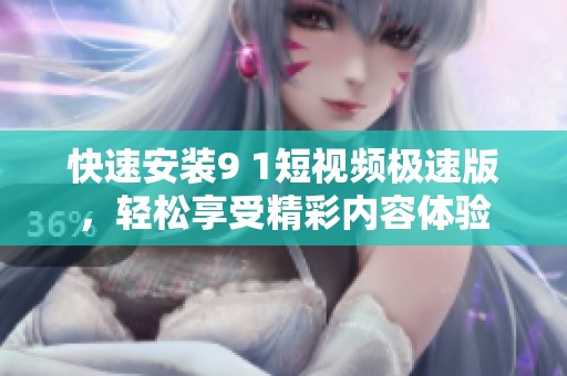 快速安装9 1短视频极速版，轻松享受精彩内容体验