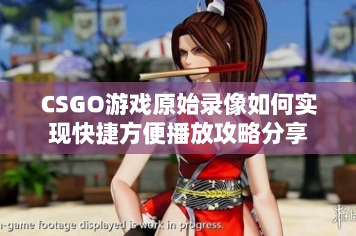 CSGO游戏原始录像如何实现快捷方便播放攻略分享