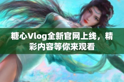 糖心Vlog全新官网上线，精彩内容等你来观看