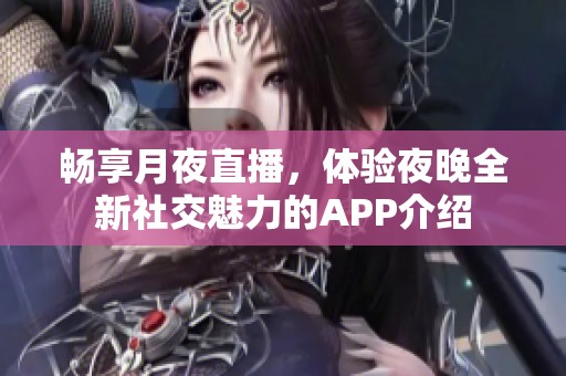 畅享月夜直播，体验夜晚全新社交魅力的APP介绍