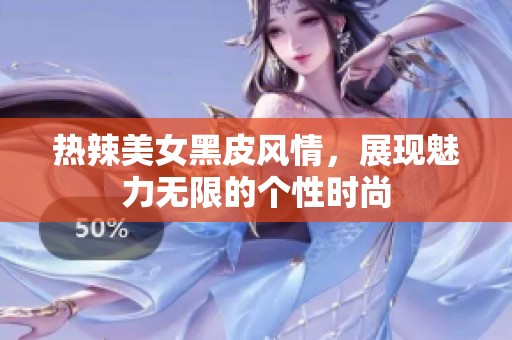 热辣美女黑皮风情，展现魅力无限的个性时尚