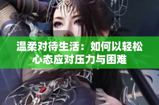 温柔对待生活：如何以轻松心态应对压力与困难