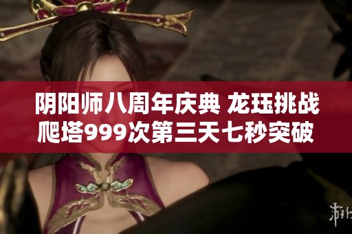 阴阳师八周年庆典 龙珏挑战爬塔999次第三天七秒突破