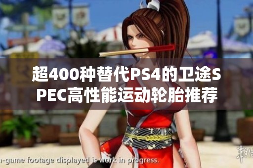 超400种替代PS4的卫途SPEC高性能运动轮胎推荐