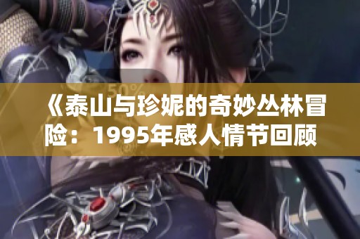 《泰山与珍妮的奇妙丛林冒险：1995年感人情节回顾》