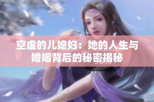 空虚的儿媳妇：她的人生与婚姻背后的秘密揭秘