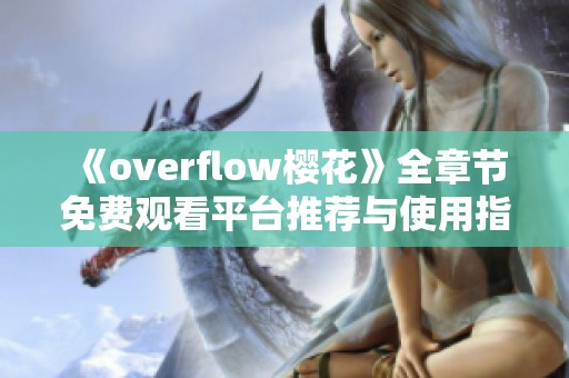 《overflow樱花》全章节免费观看平台推荐与使用指南