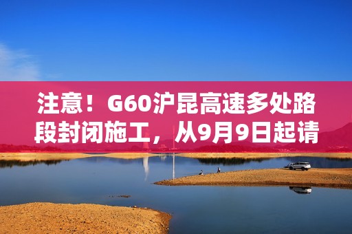 注意！G60沪昆高速多处路段封闭施工，从9月9日起请提前规划行程