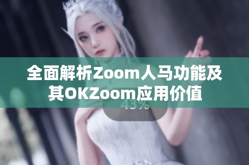 全面解析Zoom人马功能及其OKZoom应用价值