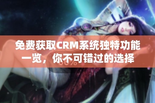 免费获取CRM系统独特功能一览，你不可错过的选择