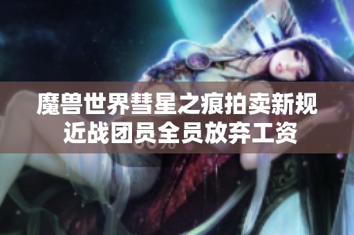 魔兽世界彗星之痕拍卖新规 近战团员全员放弃工资