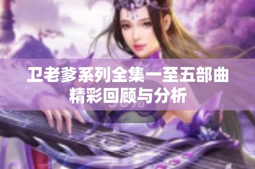 卫老爹系列全集一至五部曲精彩回顾与分析