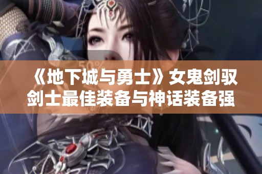 《地下城与勇士》女鬼剑驭剑士最佳装备与神话装备强度详解