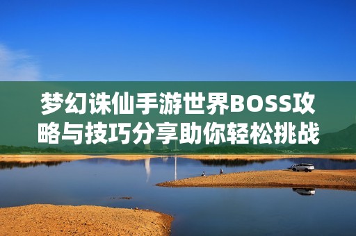 梦幻诛仙手游世界BOSS攻略与技巧分享助你轻松挑战