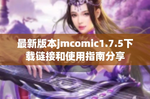 最新版本jmcomic1.7.5下载链接和使用指南分享