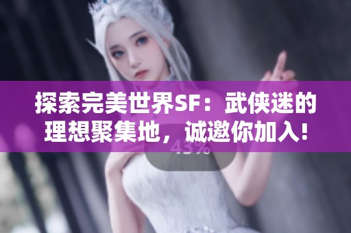 探索完美世界SF：武侠迷的理想聚集地，诚邀你加入!