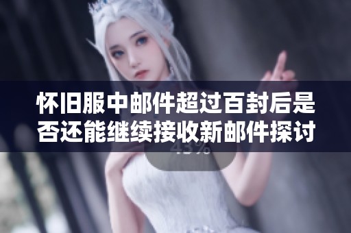 怀旧服中邮件超过百封后是否还能继续接收新邮件探讨