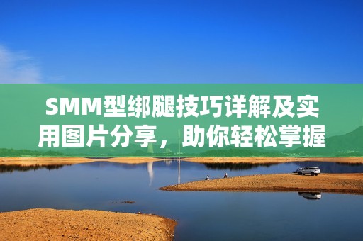 SMM型绑腿技巧详解及实用图片分享，助你轻松掌握方法