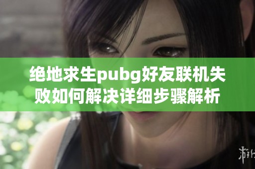 绝地求生pubg好友联机失败如何解决详细步骤解析