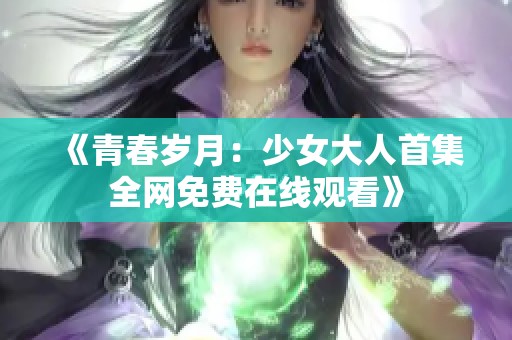 《青春岁月：少女大人首集全网免费在线观看》