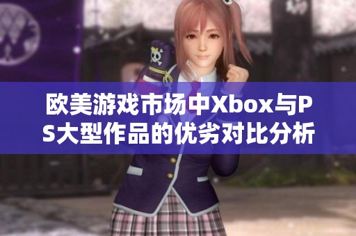 欧美游戏市场中Xbox与PS大型作品的优劣对比分析