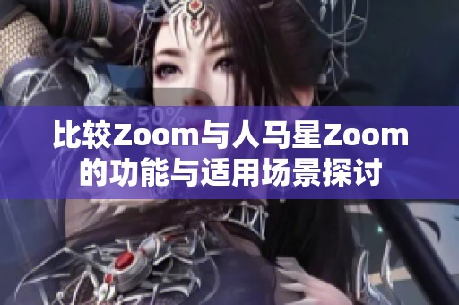 比较Zoom与人马星Zoom的功能与适用场景探讨