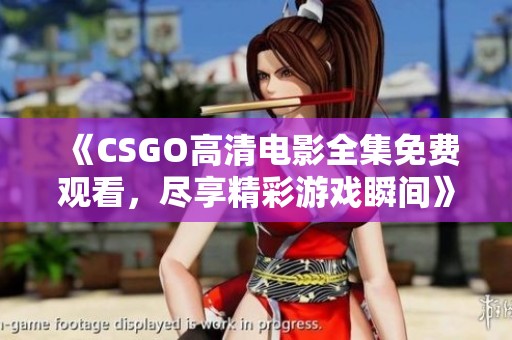 《CSGO高清电影全集免费观看，尽享精彩游戏瞬间》