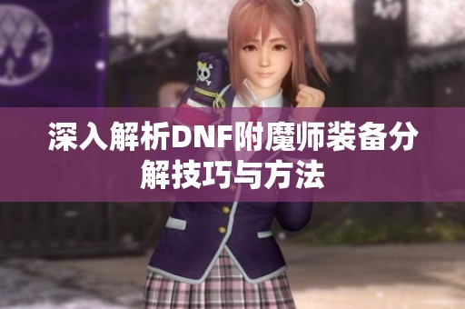 深入解析DNF附魔师装备分解技巧与方法