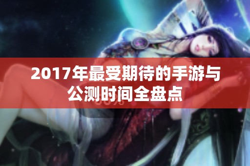 2017年最受期待的手游与公测时间全盘点