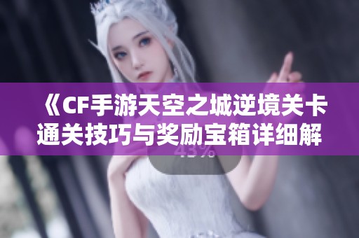 《CF手游天空之城逆境关卡通关技巧与奖励宝箱详细解析》