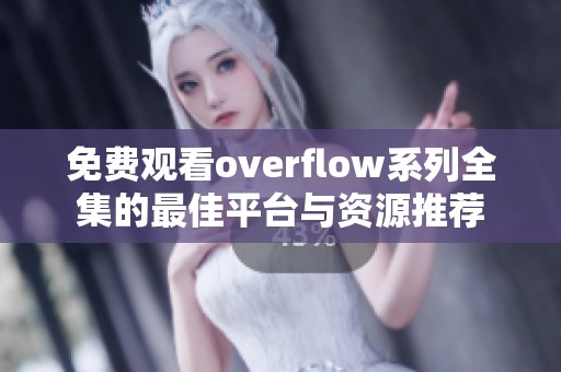 免费观看overflow系列全集的最佳平台与资源推荐