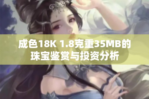 成色18K 1.8克重35MB的珠宝鉴赏与投资分析