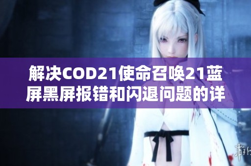 解决COD21使命召唤21蓝屏黑屏报错和闪退问题的详细指南