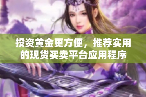 投资黄金更方便，推荐实用的现货买卖平台应用程序