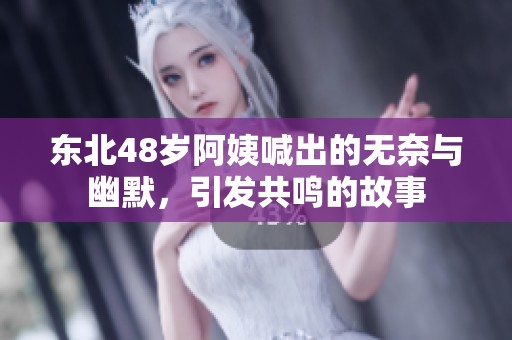 东北48岁阿姨喊出的无奈与幽默，引发共鸣的故事