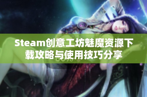 Steam创意工坊魅魔资源下载攻略与使用技巧分享