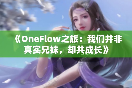 《OneFlow之旅：我们并非真实兄妹，却共成长》