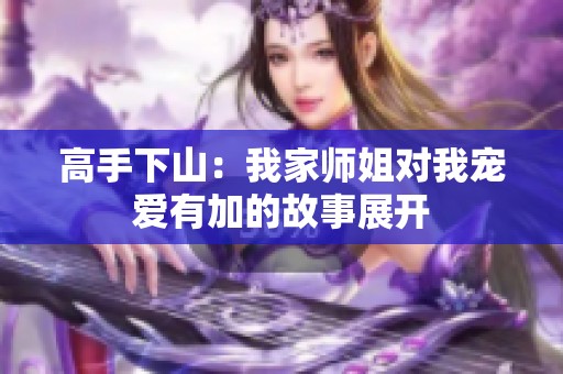 高手下山：我家师姐对我宠爱有加的故事展开