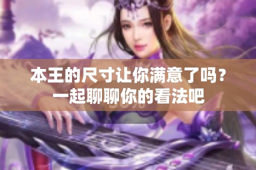 本王的尺寸让你满意了吗？一起聊聊你的看法吧