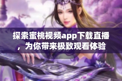 探索蜜桃视频app下载直播，为你带来极致观看体验