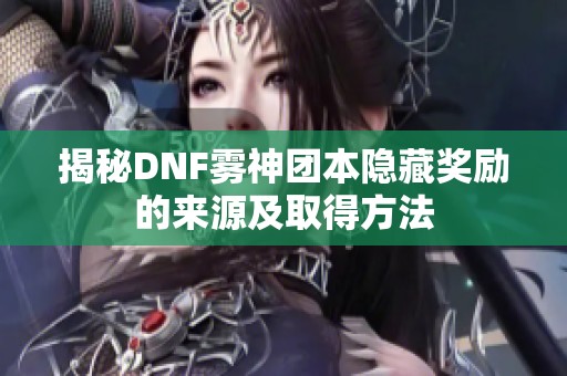 揭秘DNF雾神团本隐藏奖励的来源及取得方法