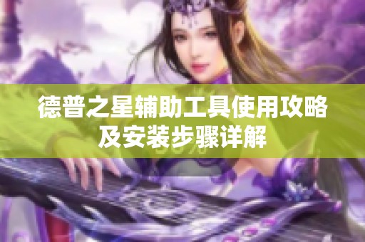 德普之星辅助工具使用攻略及安装步骤详解