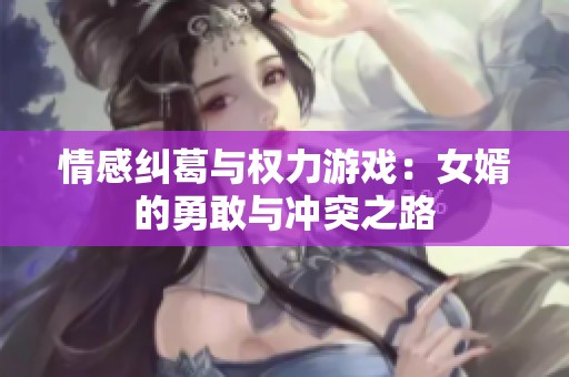 情感纠葛与权力游戏：女婿的勇敢与冲突之路