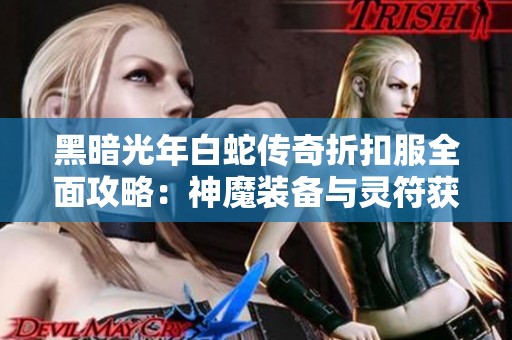 黑暗光年白蛇传奇折扣服全面攻略：神魔装备与灵符获取技巧