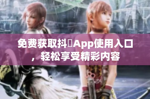 免费获取抖抈App使用入口，轻松享受精彩内容