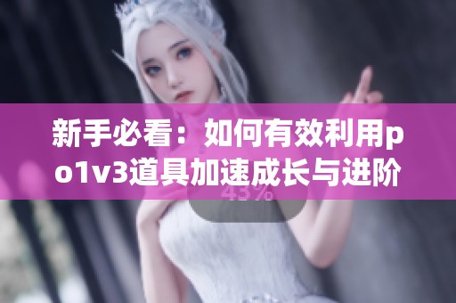 新手必看：如何有效利用po1v3道具加速成长与进阶